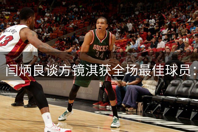 闫炳良谈方镜淇获全场最佳球员：虽然是对手，但也为他高兴